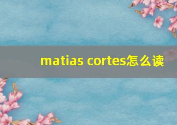 matias cortes怎么读